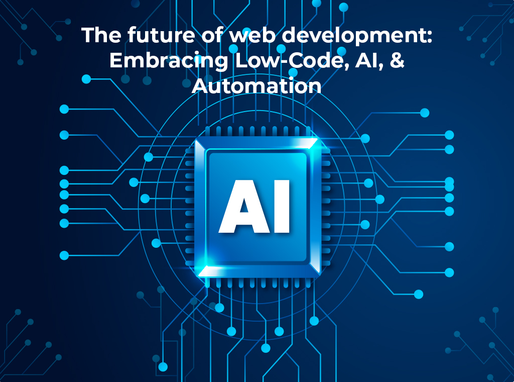 The Future of Web Development: Embracing Low-Code, AI, and Automation